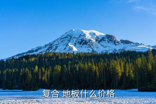 復合地板價格多少錢,家用復合地板多少錢比較好...